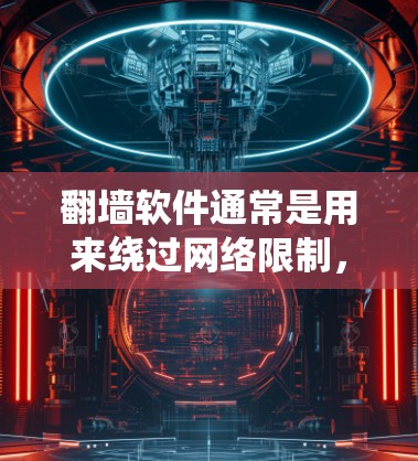 翻墙软件通常是用来绕过网络限制，访问被限制访问的网站或服务。然而，使用翻墙软件可能涉及法律和道德问题，因此在使用前，请确保遵守相关法律法规