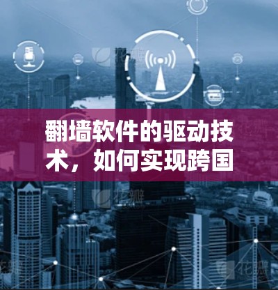 翻墙软件的驱动技术，如何实现跨国界的网络自由