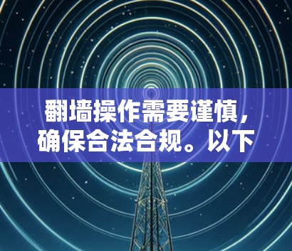 翻墙操作需要谨慎，确保合法合规。以下是使用蓝灯软件进行翻墙的步骤指南