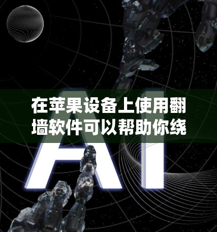 在苹果设备上使用翻墙软件可以帮助你绕过网络限制，访问被限制的网站或服务。以下是一些常见的方法和工具，但请注意，使用这些工具可能会涉及到法律和安全问题，建议谨慎使用