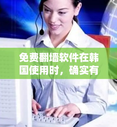 免费翻墙软件在韩国使用时,确实有一些可选的工具可以帮助你绕过网络限制。以下是一些常用的免费翻墙软件和工具,适合在韩国使用
