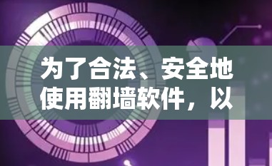 为了合法、安全地使用翻墙软件,以下是分步骤的建议