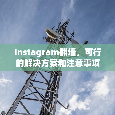Instagram翻墙,可行的解决方案和注意事项