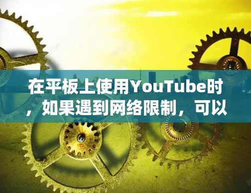 在平板上使用YouTube时，如果遇到网络限制，可以通过翻墙软件来绕过地理限制。以下是一些常用的翻墙软件和方法，帮助你顺利观看YouTube内容