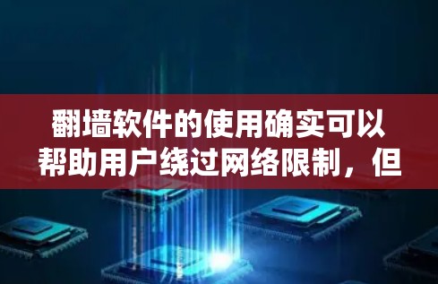 翻墙软件的使用确实可以帮助用户绕过网络限制，但请注意遵守相关法律法规，确保其合法使用。以下是一些常见的翻墙软件推荐，供您参考