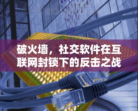 破火墙，社交软件在互联网封锁下的反击之战