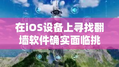 在iOS设备上寻找翻墙软件确实面临挑战，因为苹果严格审核应用程序，限制了许多翻墙应用的使用。以下是关于翻墙iOS软件的详细分析和建议