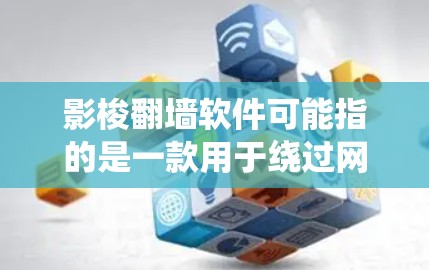 影梭翻墙软件可能指的是一款用于绕过网络限制、访问受限网站的工具。然而，具体的影梭软件是否存在或其功能可能因具体情况而异。以下是一些可能相关的信息和建议