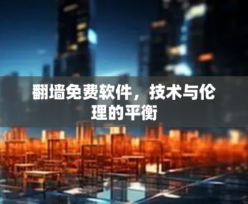 翻墙免费软件,技术与伦理的平衡