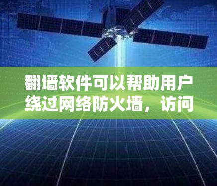 翻墙软件可以帮助用户绕过网络防火墙，访问被限制的网站。常用的翻墙软件包括VPN、代理服务器、DNS解析器等。以下是一些常见的翻墙软件及其优缺点