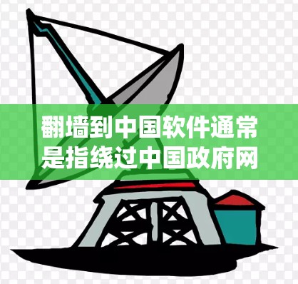 翻墙到中国软件通常是指绕过中国政府网络审查,访问国外网站或下载软件的方法。以下是详细的分析和建议
