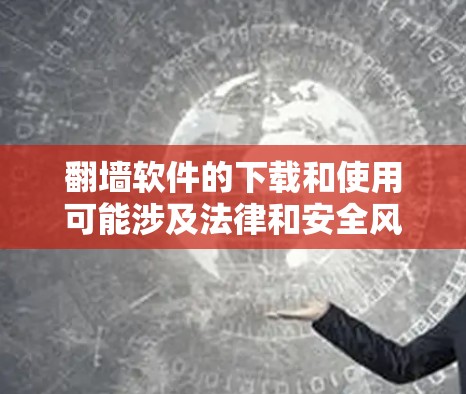 翻墙软件的下载和使用可能涉及法律和安全风险，建议谨慎对待。以下是一些注意事项和替代方案