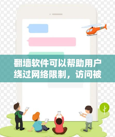 翻墙软件可以帮助用户绕过网络限制，访问被限制访问的网站或内容。但请注意，使用翻墙软件可能涉及法律和隐私问题，建议在遵守当地法律法规的前提下使用