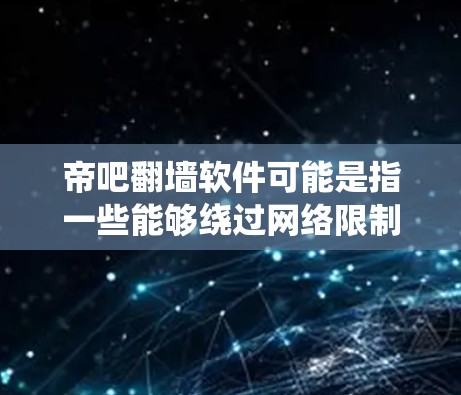 帝吧翻墙软件可能是指一些能够绕过网络限制的工具，用户可能希望通过这些软件访问被屏蔽的网站或内容。但是，使用这种软件可能会涉及到法律风险，包括侵犯版权、侵犯他人隐私、甚至触犯网络安全法等