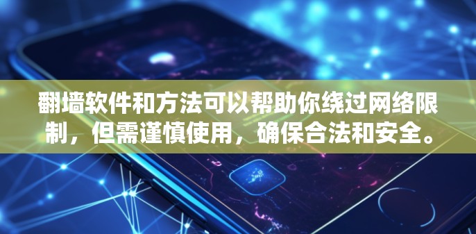 翻墙软件和方法可以帮助你绕过网络限制，但需谨慎使用，确保合法和安全。以下是几种常见的翻墙工具和方法