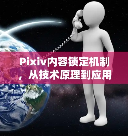 Pixiv内容锁定机制,从技术原理到应用实践