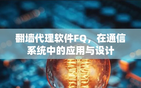 翻墙代理软件FQ，在通信系统中的应用与设计