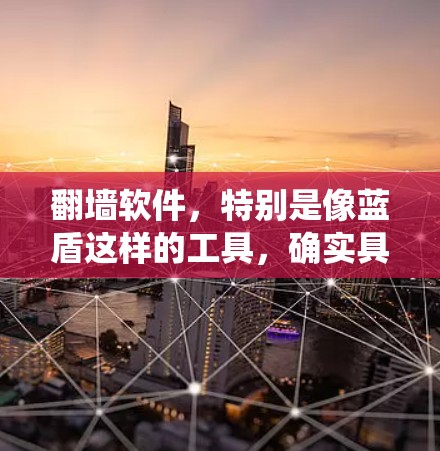翻墙软件，特别是像蓝盾这样的工具，确实具有绕过网络限制的功能，但同时也伴随着一系列的挑战和风险。以下是对蓝盾作为翻墙软件的详细分析