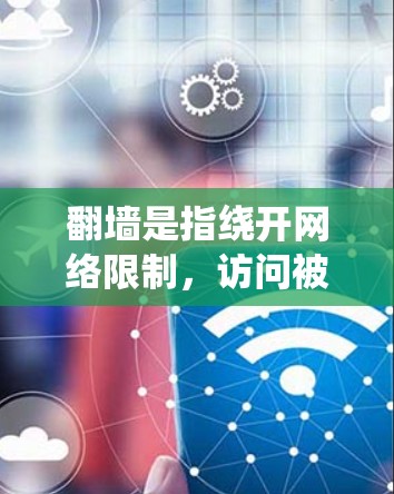 翻墙是指绕开网络限制,访问被屏蔽或限制访问的网站或内容。以下是一些常见需要翻墙的软件或网站