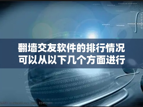 翻墙交友软件的排行情况可以从以下几个方面进行分析