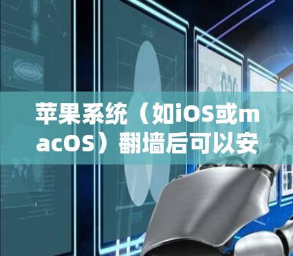 苹果系统(如iOS或macOS)翻墙后可以安装一些特定的软件来绕过网络限制。以下是一些常见的方法和工具,但请注意,这些操作可能会涉及到法律和隐私问题,使用时需谨慎