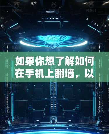 如果你想了解如何在手机上翻墙,以下是一些可能的方法和工具 如果你想了解如何在手机上翻墙,以下是一些可能的方法和工具