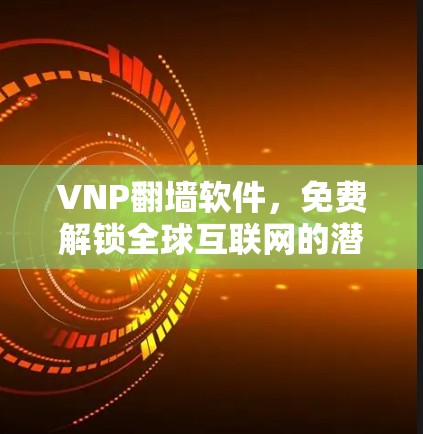 VNP翻墙软件,免费解锁全球互联网的潜力与挑战