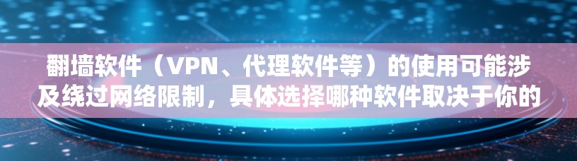 翻墙软件(VPN、代理软件等)的使用可能涉及绕过网络限制,具体选择哪种软件取决于你的需求和使用场景。以下是一些常见的翻墙软件类型和推荐