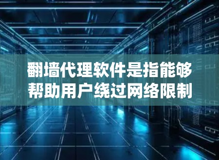 翻墙代理软件是指能够帮助用户绕过网络限制，访问被屏蔽或禁止访问的网站的工具。它通常通过设置一个代理服务器，让用户的网络请求通过该服务器，从而避开地区或机构的网络审查