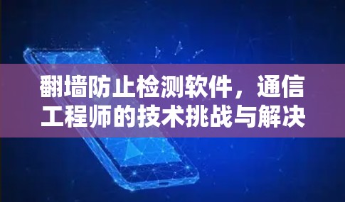 翻墙防止检测软件，通信工程师的技术挑战与解决方案