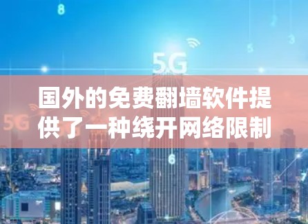 国外的免费翻墙软件提供了一种绕开网络限制的方式,但需谨慎选择以确保安全隐私。以下是一些常见的国外免费翻墙软件及其特点