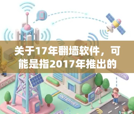 关于17年翻墙软件,可能是指2017年推出的翻墙软件或相关技术。翻墙软件通常用于绕过网络限制,允许用户访问被限制访问的网站或内容。以下是一些可能的翻墙软件及其相关信息