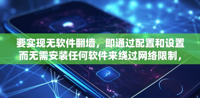 要实现无软件翻墙，即通过配置和设置而无需安装任何软件来绕过网络限制，可以采用以下几种方法