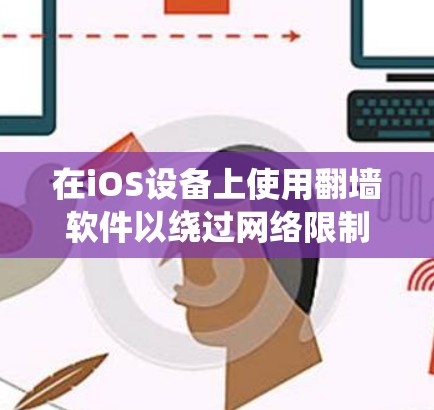 在iOS设备上使用翻墙软件以绕过网络限制确实是一个可能的方法，但需要注意以下几点