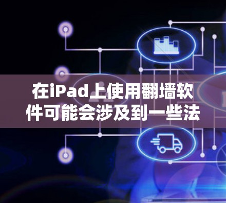 在iPad上使用翻墙软件可能会涉及到一些法律和安全的风险，以下是一些建议和注意事项，帮助你做出明智的决定