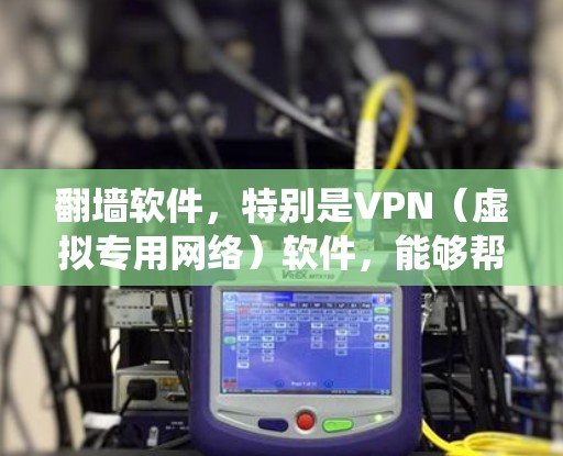 翻墙软件，特别是VPN（虚拟专用网络）软件，能够帮助用户绕过网络限制，访问被限制的网站或内容。以下是一些常见的翻墙软件及其功能