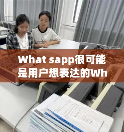 What sapp很可能是用户想表达的WhatsApp（即时通讯软件）如果你想了解如何使用WhatsApp，以下是一些基本信息和步骤