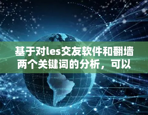 基于对les交友软件和翻墙两个关键词的分析，可以得出以下结论