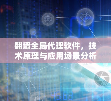 翻墙全局代理软件，技术原理与应用场景分析