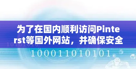 为了在国内顺利访问Pinterst等国外网站，并确保安全和网络稳定，以下是详细的步骤和建议