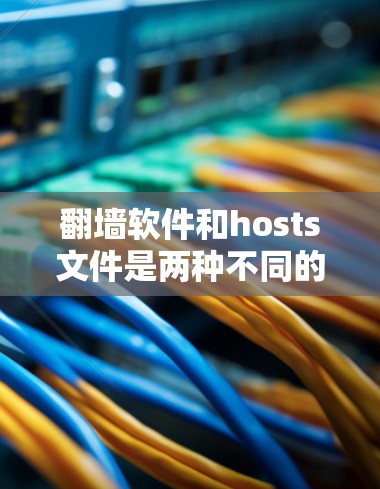 翻墙软件和hosts文件是两种不同的网络工具,各自在网络管理和访问限制方面发挥重要作用。以下是对这两者及其关系的详细分析