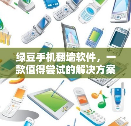 绿豆手机翻墙软件，一款值得尝试的解决方案