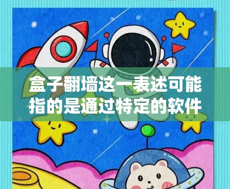 盒子翻墙这一表述可能指的是通过特定的软件或工具来实现翻墙，绕开网络限制。以下是一些可能的翻墙工具和方法，但请注意，翻墙可能涉及法律和道德问题，使用前应谨慎考虑