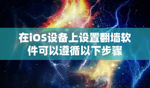 在iOS设备上设置翻墙软件可以遵循以下步骤 在iOS设备上设置翻墙软件可以遵循以下步骤