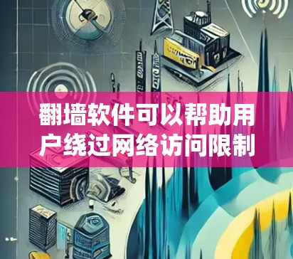翻墙软件可以帮助用户绕过网络访问限制,但需要注意合法性和隐私保护。以下是一些常见的翻墙软件及其下载方法,供您参考