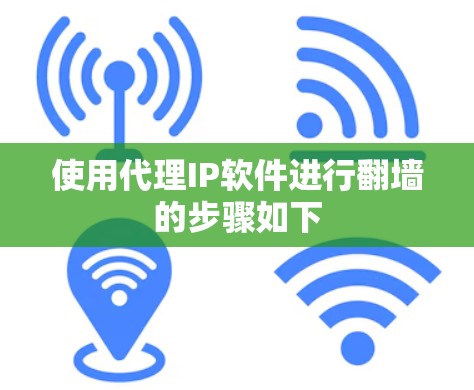 使用代理IP软件进行翻墙的步骤如下
