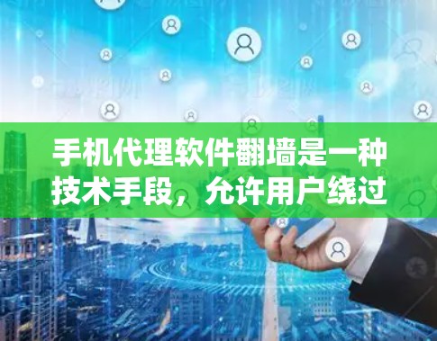 手机代理软件翻墙是一种技术手段，允许用户绕过网络限制，访问被屏蔽的网站或内容。然而，使用此类软件可能涉及法律和安全风险。以下是一些相关信息和建议