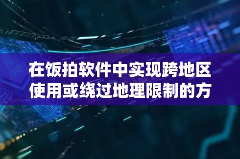 在饭拍软件中实现跨地区使用或绕过地理限制的方法,通常涉及使用VPN或代理服务器等工具。以下是逐步指南