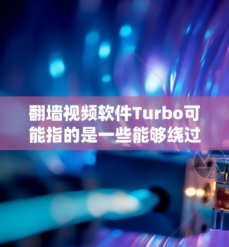 翻墙视频软件Turbo可能指的是一些能够绕过网络限制的工具，常用于访问被屏蔽的网站或观看某些地区的内容。以下是一些可能的翻墙软件信息