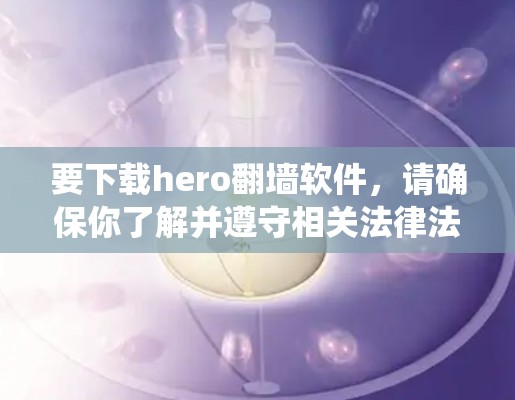 要下载hero翻墙软件，请确保你了解并遵守相关法律法规，避免使用非法手段进行网络绕墙。翻墙软件通常用于访问被限制访问的网站，但请注意，这可能违反某些国家或机构的网络使用政策
